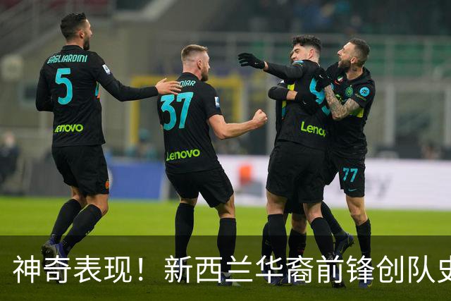 神奇表现！新西兰华裔前锋创队史纪录 曾直言有信心小组出线