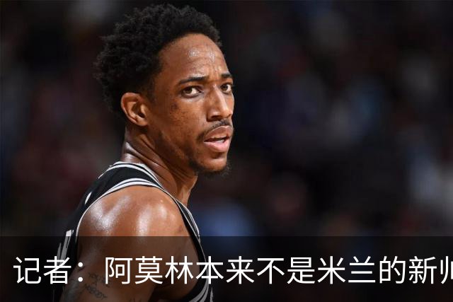 记者：阿莫林本来不是米兰的新帅首选，甚至不是第二和第三选择